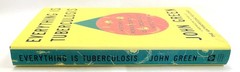 EVERYTHING IS TUBERCULOSIS: The History Of Our Deadliest Infection by John Green