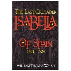 Isabella Of Spain: The Last Crusader (1451-1504) .. Walsh, William Thomas