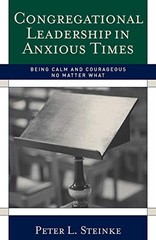 CONGREGATIONAL LEADERSHIP IN ANXIOUS TIMES: BEING CALM AND By Peter L. Steinke