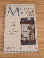 Mastering Your Hidden Self : A Guide to the Huna Way by Serge Kahili King (1985)