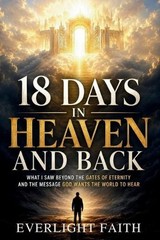 18 Days in Heaven and Back: What I Saw Beyond the Gates of Eternity and the Mess