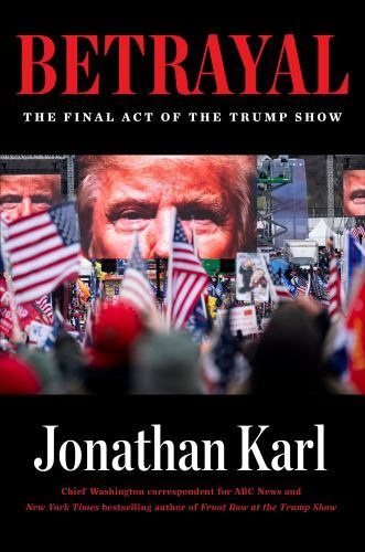 Betrayal: The Final Act of the Trump Show – 059318632X, Jonathan Karl, hardcover
