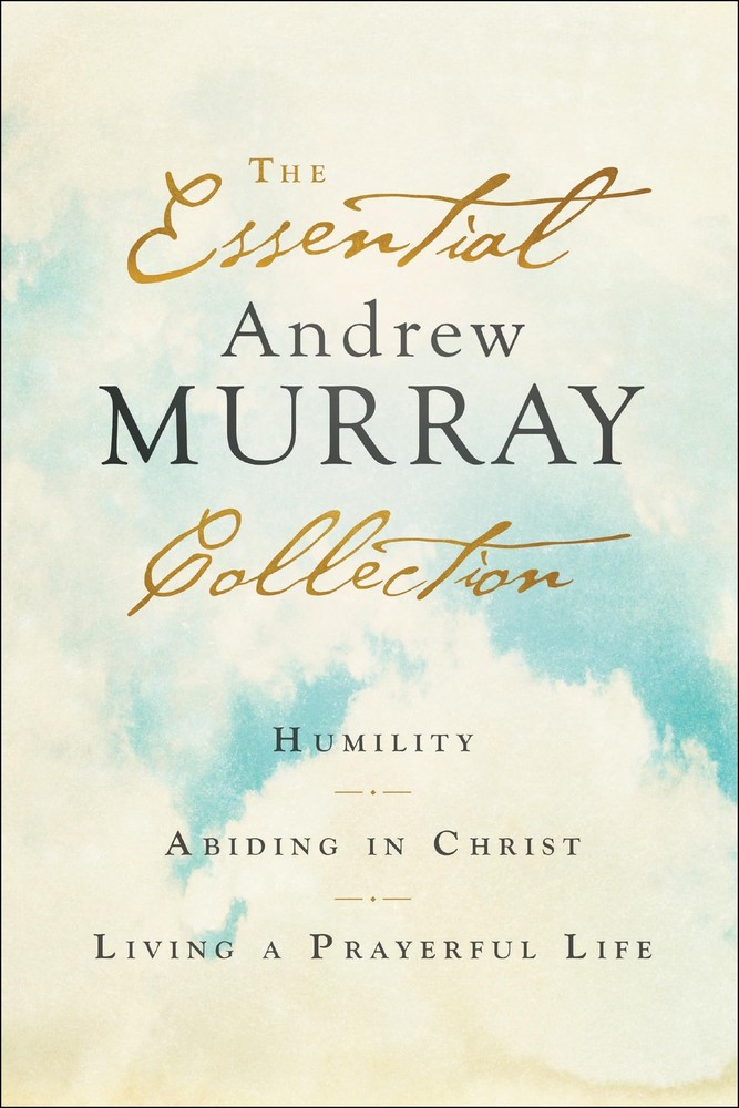 The Essential Andrew Murray Collection: Humility, Abiding in Christ, Living …