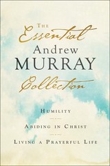 The Essential Andrew Murray Collection: Humility, Abiding in Christ, Living …