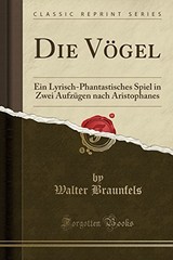 Forgotten Books 54585 Die Vgel Ein Lyrisch-Phantastisches Spiel in Zwei Aufzgen