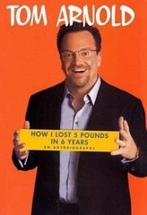 How I Lost 5 Pounds in 6 Years: An Autobiography by Tom Arnold