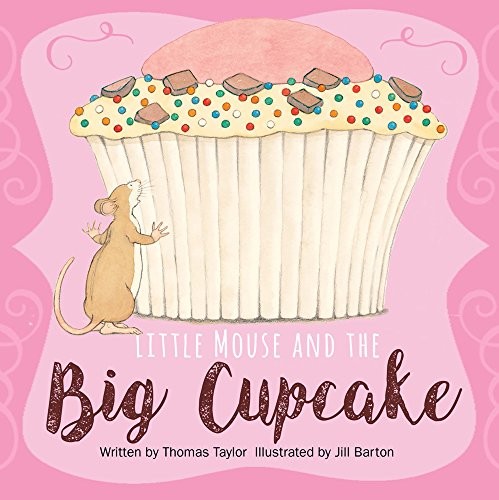 LITTLE MOUSE AND THE BIG CUPCAKE By Thomas Taylor & Jill Barton