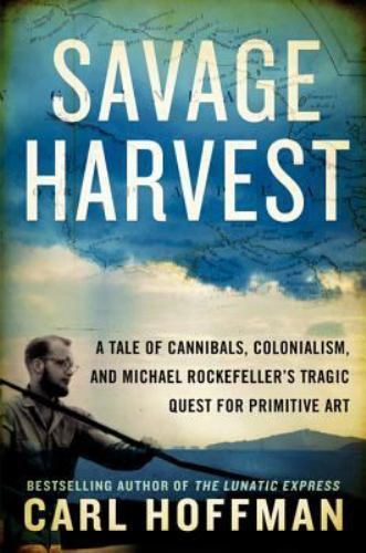 Savage Harvest: A Tale of Cannibals, Colonialism, and Michael Rockefeller’s…