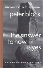 THE ANSWER TO HOW IS YES: ACTING ON WHAT MATTERS By Peter Block – Hardcover NEW