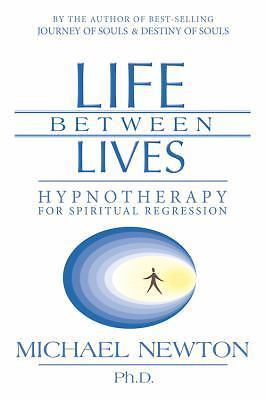 Life Between Lives : Hypnotherapy for Spiritual Regression by Michael Newton