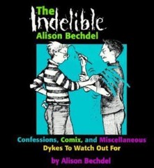 The Indelible Alison Bechdel : Confessions, Comix, and Miscellaneous Dykes to Wa