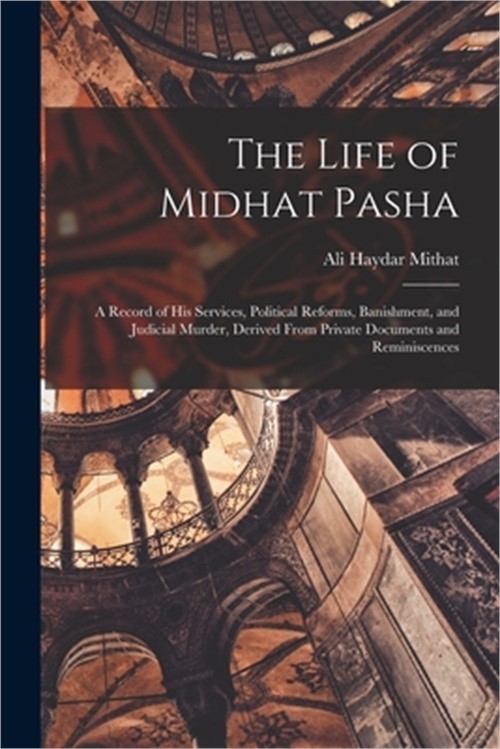 The Life of Midhat Pasha: A Record of His Services, Political Reforms, Banishmen
