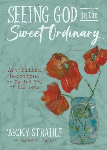 Seeing God in the Sweet Ordinary: Art-Filled Devotions to Remind You of H – GOOD