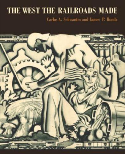 The West the Railroads Made by Schwantes, Carlos Arnaldo; Ronda, James P.