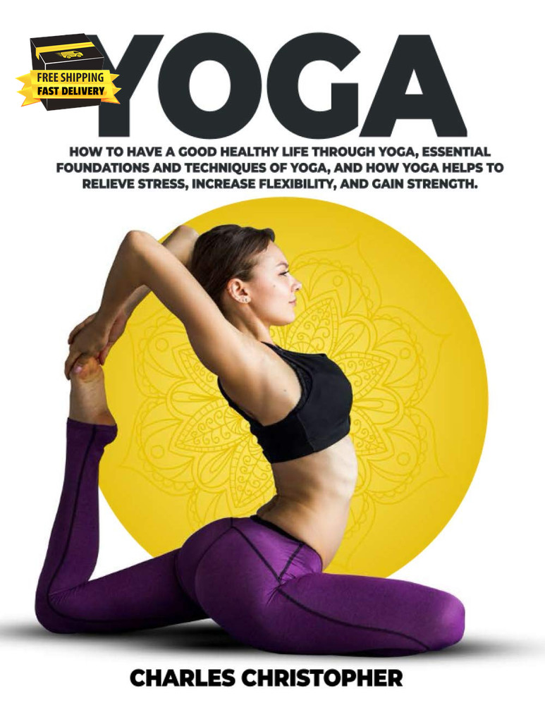 YOGA: How to Have a Good Healthy Life through Yoga, Essential Foundations and Te