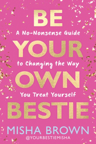 Be Your Own Bestie: A No-Nonsense Guide to Changing the Way You Treat Yourself