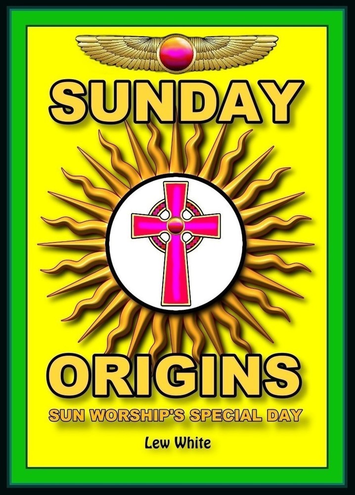Sunday Origins: Sun Worship’s Special Day by Lew White: New