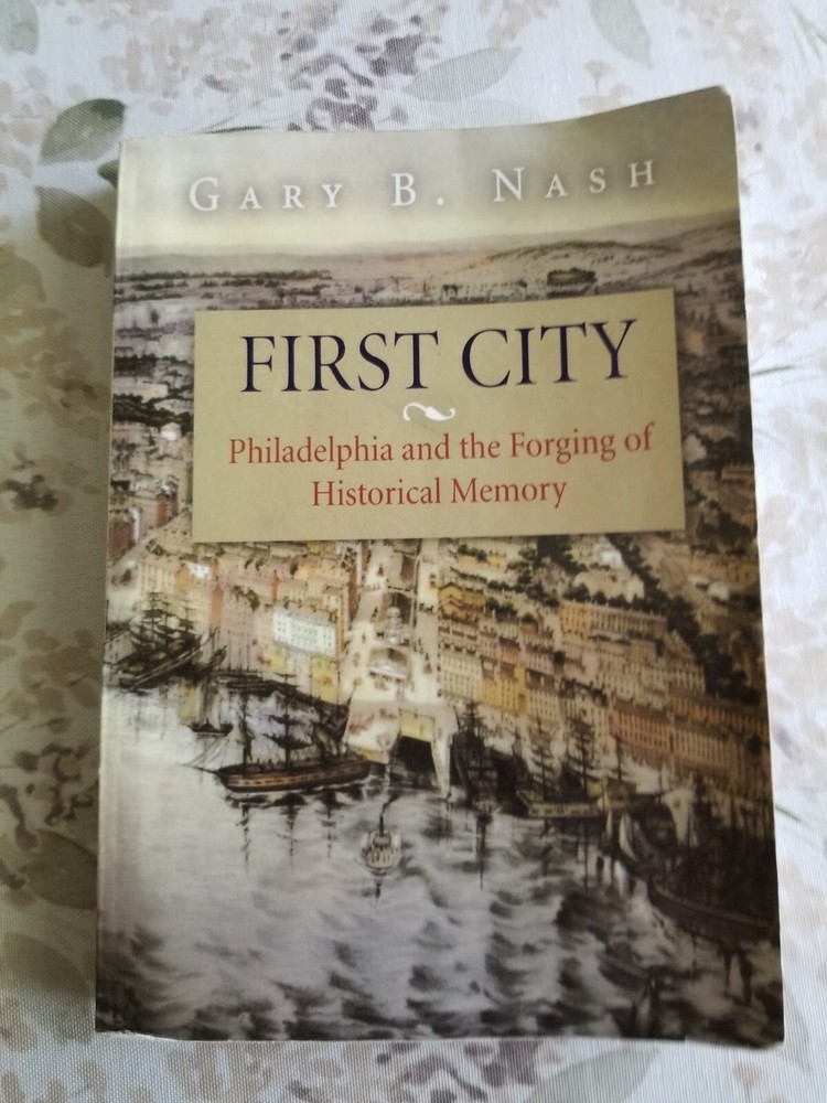 Nash, Gary B. First City. Philadelphia and the Forging of Historical Memory 2006
