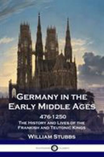 Germany in the Early Middle Ages: 476 – 1250 – The History and Lives of the F…