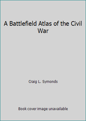 A Battlefield Atlas of the Civil War by Craig L. Symonds