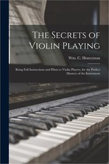 The Secrets of Violin Playing: Being Full Instructions and Hints to Violin Playe