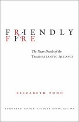 Friendly Fire : The Near-Death of the Transatlantic Alliance Eliz