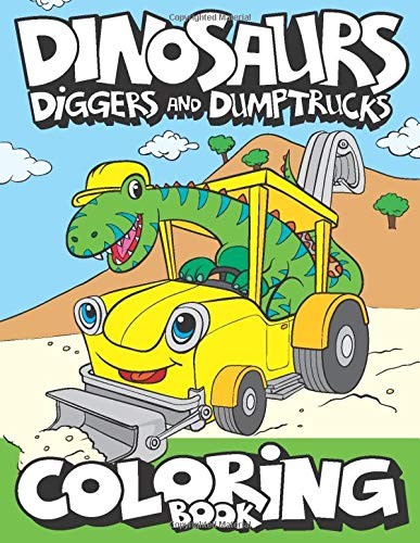DINOSAURS, DIGGERS, AND DUMP TRUCKS COLORING BOOK: CUTE By Art Big Dreams NEW