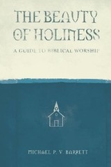The Beauty of Holiness: A Guide to Biblical Worship by Michael P V Barrett: New