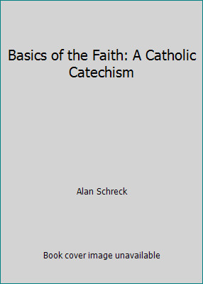 Basics of the Faith: A Catholic Catechism by Alan Schreck