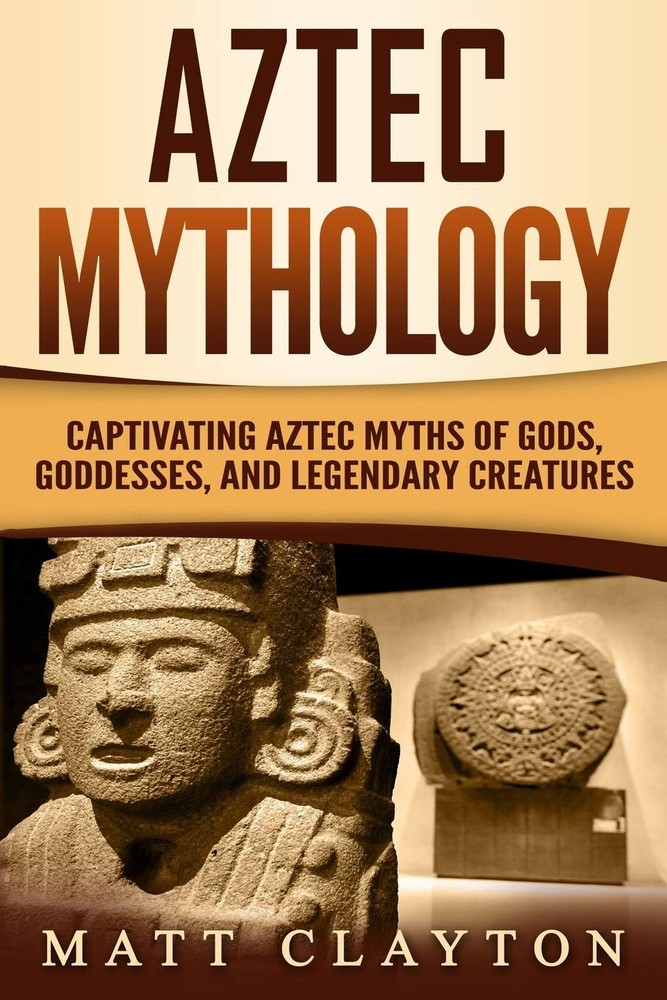 Aztec Mythology: Captivating Aztec Myths of Gods, Goddesses, and Legendary C…