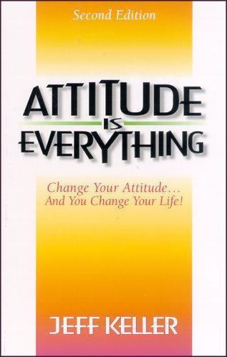 Attitude Is Everything: Change Your Attitude…and You Change Your Life!