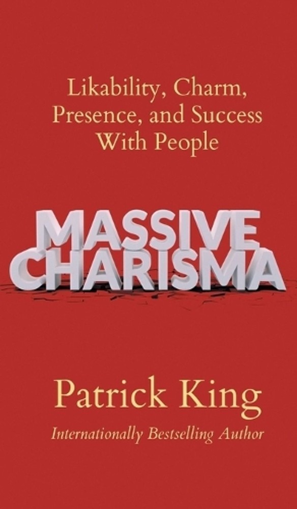 Massive Charisma: Likability, Charm, Presence, and Success With People by Patric