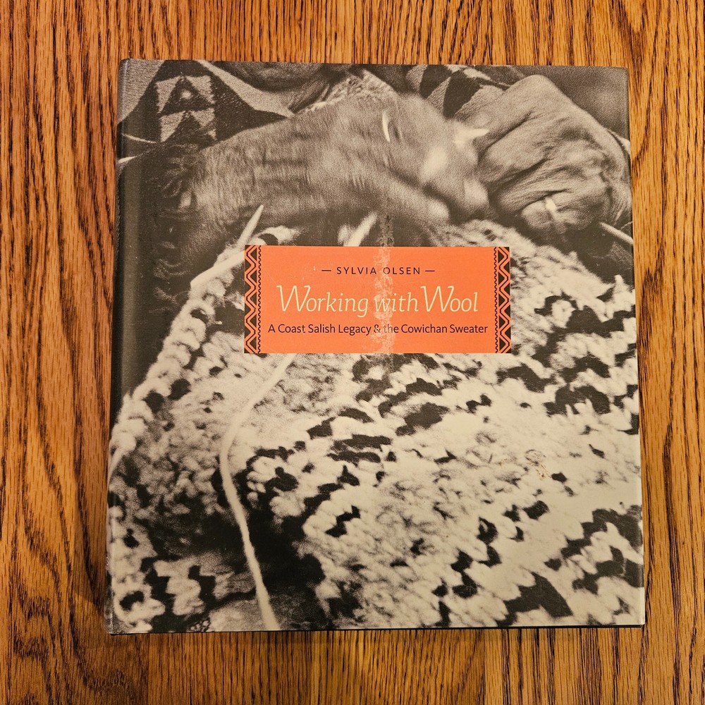 Working With Wool A Coast Salish Legacy & the Cowichan Sweater by Sylvia Olsen