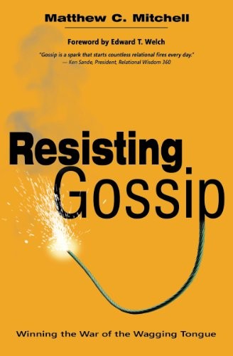 RESISTING GOSSIP: WINNING THE WAR OF THE WAGGING TONGUE By Matthew C. Mitchell