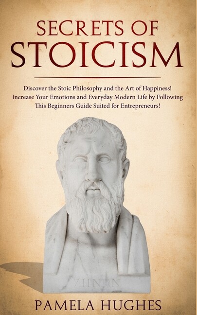 Secrets Of Stoicism: Discover The Stoic Philosophy And The Art Of Happiness…