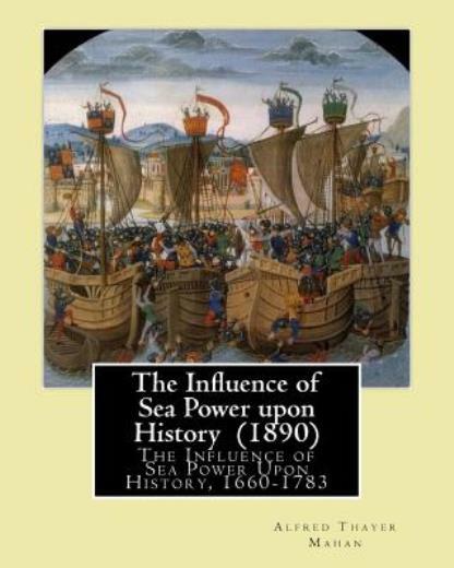 The Influence Of Sea Power Upon History (1890) By: Alfred Thayer Mahan: Th…