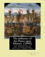 The Influence Of Sea Power Upon History (1890) By: Alfred Thayer Mahan: Th…
