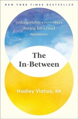 The In-Between: Unforgettable Encounters During Life’s Final Moments by Hadley V