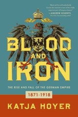 Blood and Iron: The Rise and Fall of the German Empire, Hoyer, Katja, New Book