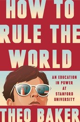 How to Rule the World : An Education in Power at Stanford University by Theo…