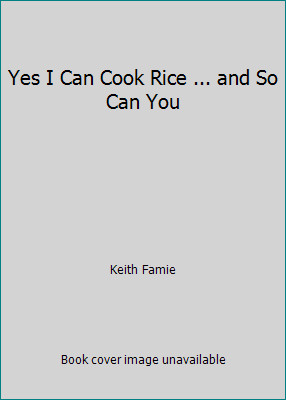 Yes I Can Cook Rice … and So Can You by Keith Famie