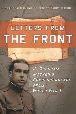Letters from the Front: J. Gresham Machen’s Correspondence from World Wa .. NEW