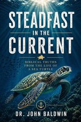 Steadfast in the Current: Biblical Truths from the Life of a Sea Turtle by John
