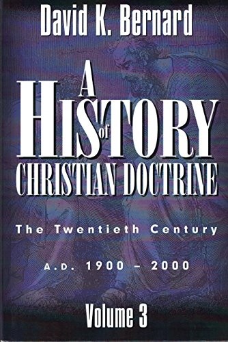 A HISTORY OF CHRISTIAN DOCTRINE: THE TWENTIETH CENTURY By David K. Bernard