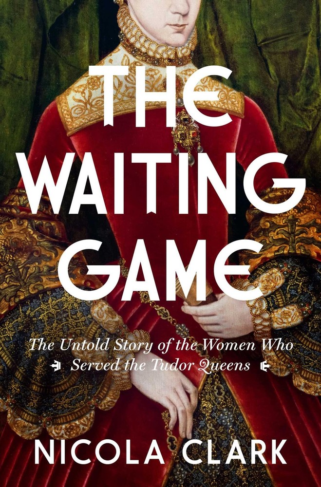 The Waiting Game: The Untold Story of the Women Who Served the Tudor Queens:…