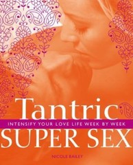Tantric Super Sex: Intensify Your Love Life Week by Week by Bailey, Nicole