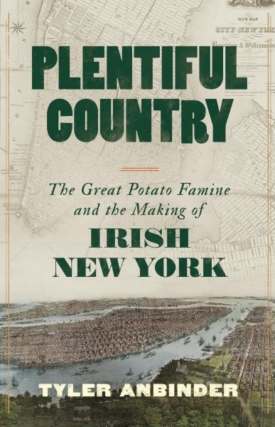 Plentiful Country : The Great Potato Famine and the Making of Irish New York,…