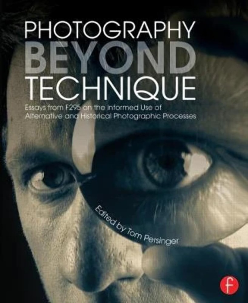 Photography Beyond Technique: Essays from F295 on the Informed Use of Altern…