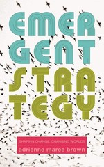 Emergent Strategy: Shaping Change, Changing Worlds (Emergent Strategy Series…