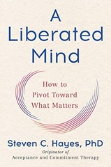 A LIBERATED MIND: HOW TO PIVOT TOWARD WHAT MATTERS By Hayes Steven C. Phd *NEW*